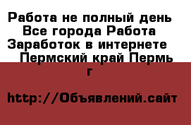 Работа не полный день - Все города Работа » Заработок в интернете   . Пермский край,Пермь г.